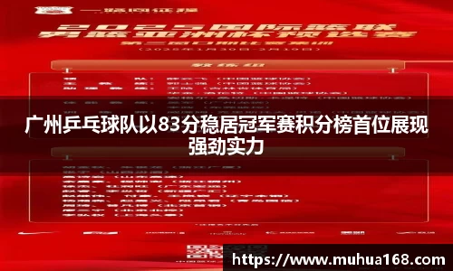 广州乒乓球队以83分稳居冠军赛积分榜首位展现强劲实力