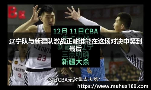 辽宁队与新疆队激战正酣谁能在这场对决中笑到最后