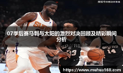 07季后赛马刺与太阳的激烈对决回顾及精彩瞬间分析