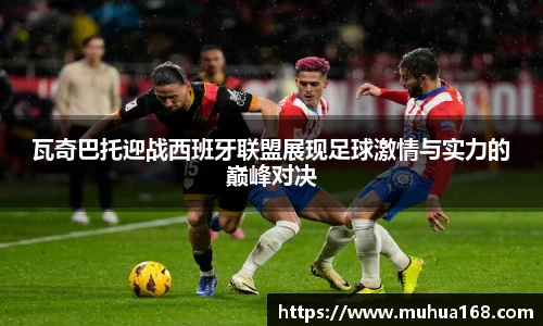 瓦奇巴托迎战西班牙联盟展现足球激情与实力的巅峰对决